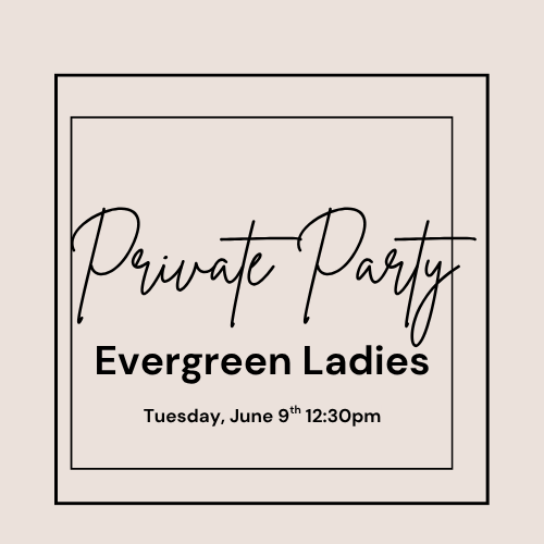 Private Party for the Evergreen Ladies ~Tuesday, June 9th 12:30pm